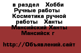  в раздел : Хобби. Ручные работы » Косметика ручной работы . Ханты-Мансийский,Ханты-Мансийск г.